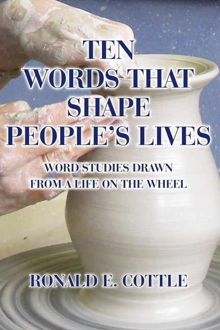 Ten Words That Shape People's Lives: Word Studies Drawn from a Life On the Wheel by Cottle, Ron