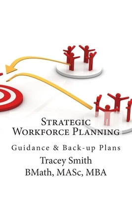 Strategic Workforce Planning: Guidance & Back-Up Plans by Smith, Tracey