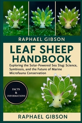 Leaf Sheep Handbook: Exploring the Solar-Powered Sea Slug: Science, Symbiosis, and the Future of Marine Microfauna Conservation by Gibson, Raphael