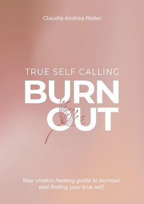 Burnout True Self Calling: Your Chakra Healing Guide to Burnout and finding your True Self by Reiter, Claudia Andrea