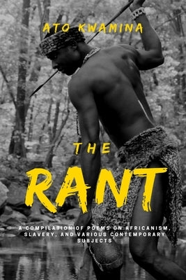 The Rant: A Compilation of Poems on Africanism, Slavery, and Various Contemporary Subjects. by Kwamina, Ato