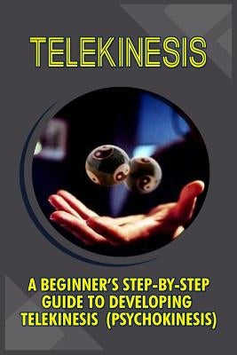 Telekinesis: A Beginner's Step-By-Step Guide To Developing Telekinesis (Psychokinesis) by Boyce, Trish
