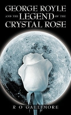 George Royle and the Legend of the Crystal Rose by Gallimore, R. O.