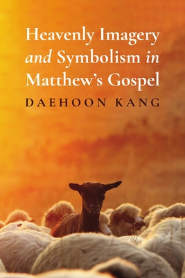 Heavenly Imagery and Symbolism in Matthew's Gospel by Kang, Daehoon