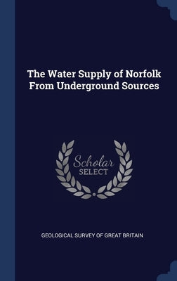 The Water Supply of Norfolk From Underground Sources by Geological Survey of Great Britain