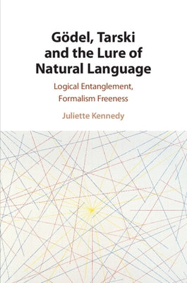 Gel, Tarski and the Lure of Natural Language: Logical Entanglement, Formalism Freeness by Kennedy, Juliette