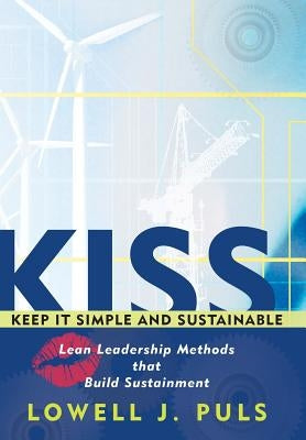 Kiss: Keep It Simple and Sustainable: Lean Leadership Methods That Build Sustainment by Puls, Lowell J.
