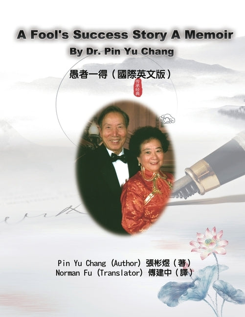 A Fool's Success Story - A Memoir By Dr. Pin Yu Chang: 愚者一得（國際英文版） by Pin Yu Chang