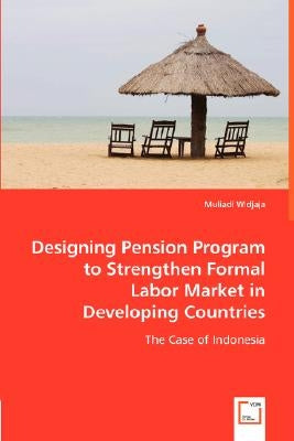 Designing Pension Program to Strengthen Formal Labor Market in Developing Countries by Widjaja, Muliadi