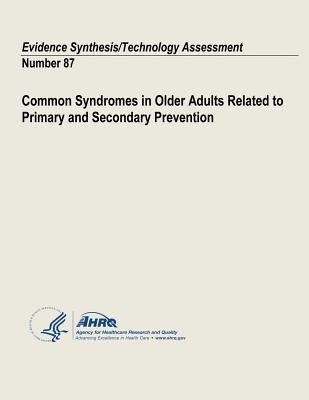 Common Syndromes in Older Adults Related to Primary and Secondary Prevention: Evidence Synthesis/Technology Assessment Number 87 by And Quality, Agency for Healthcare Resea