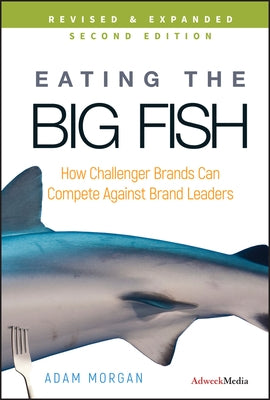 Eating the Big Fish: How Challenger Brands Can Compete Against Brand Leaders by Morgan, Adam