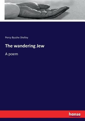 The wandering Jew: A poem by Shelley, Percy Bysshe