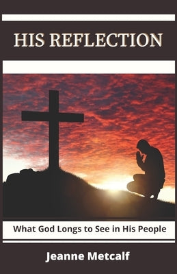 His Reflection: What God Longs to See in His People by Metcalf, Jeanne