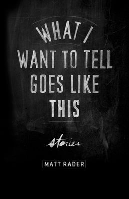 What I Want to Tell Goes Like This by Rader, Matt