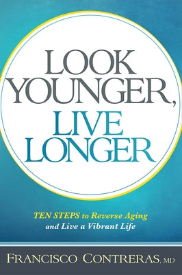 Look Younger, Live Longer: 10 Steps to Reverse Aging and Live a Vibrant Life by Contreras, Francisco