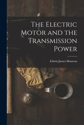 The Electric Motor and the Transmission Power by Houston, Edwin James