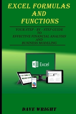 Excel Formulas and Functions: Your Step-by-Step Guide to Effective Financial Analysis and Business Modeling by Wright, Dave