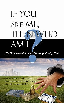 If You Are Me, then Who Am I: The Personal and Business Reality of Identity Theft by Gardner, J. D. Citrms, Jr.