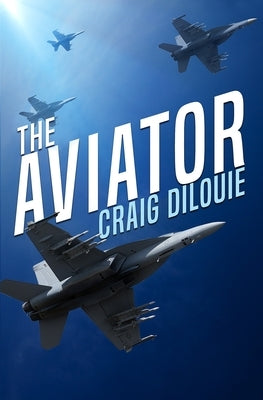 The Aviator: A Novel of the Sino-American War by Dilouie, Craig