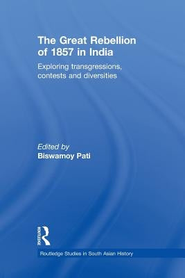 The Great Rebellion of 1857 in India: Exploring Transgressions, Contests and Diversities by Pati, Biswamoy