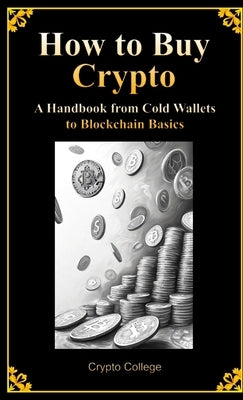 How to Buy Crypto A Handbook from Cold Wallets to Blockchain Basics by College, Crypto