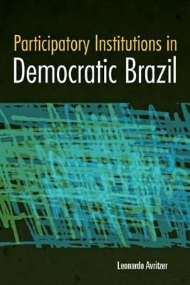 Participatory Institutions in Democratic Brazil by Avritzer, Leonardo