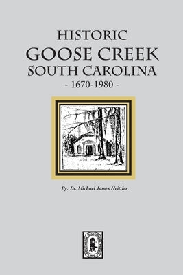 Historic Goose Creek, South Carolina, 1670-1980 by Heitzler, Michael James
