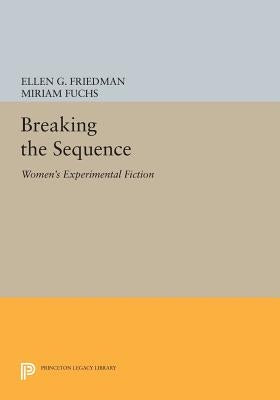 Breaking the Sequence: Women's Experimental Fiction by Friedman, Ellen G.