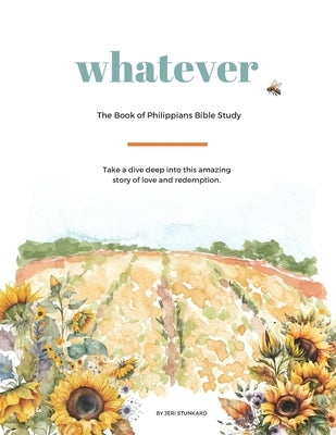 Whatever: The Book of Philippians Bible Study: Take a dive deep into this amazing story of love and redemption. by Stunkard, Jeri