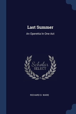 Last Summer: An Operetta In One Act by Ware, Richard D.