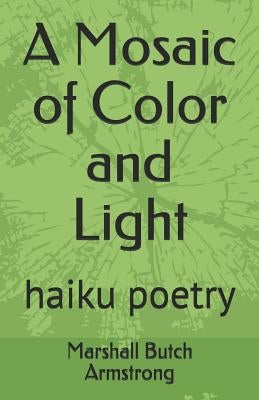 A Mosaic of Color and Light: Haiku Poetry by Armstrong, Marshall Butch