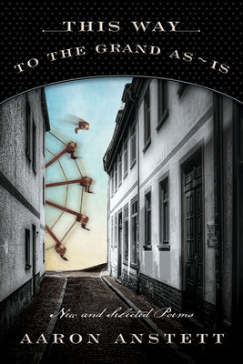This Way to the Grand As-Is: New and Selected Poems by Anstett, Aaron