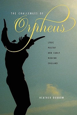 The Challenges of Orpheus: Lyric Poetry and Early Modern England by Dubrow, Heather