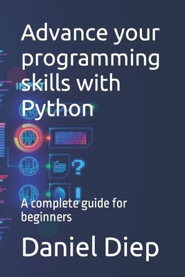 Advance your programming skills with Python: A complete guide for beginners by Diep, Daniel
