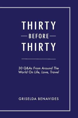 Thirty Before Thirty: 30 Q&As From Around The World On Life, Love, Travel by Benavides, Griselda