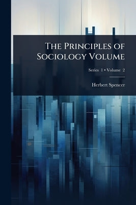 The Principles of Sociology Volume by Spencer, Herbert