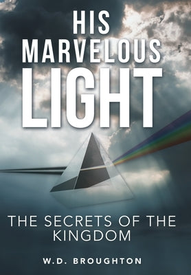 His Marvelous Light: The Secrets of the Kingdom by Broughton, W. D.
