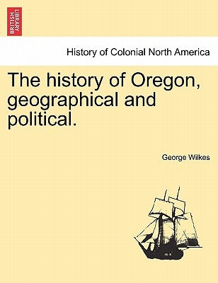 The History of Oregon, Geographical and Political. by Wilkes, George