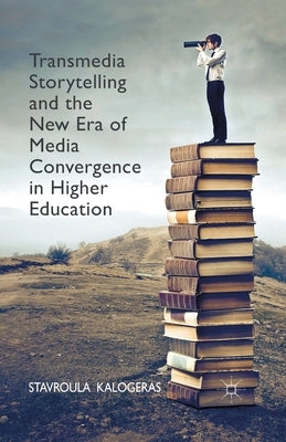 Transmedia Storytelling and the New Era of Media Convergence in Higher Education by Kalogeras, Stavroula