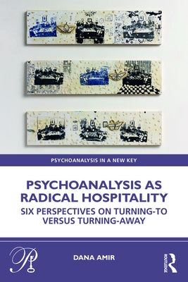 Psychoanalysis as Radical Hospitality: Six Perspectives on Turning-to versus Turning-Away by Amir, Dana