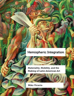 Hemispheric Integration: Materiality, Mobility, and the Making of Latin American Artvolume 3 by Vicario, Niko
