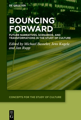 Bouncing Forward: Future Narratives, Scenarios, and Transformations in the Study of Culture by Basseler, Michael