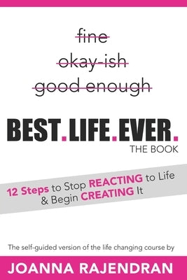 Best.Life.Ever.: 12 Steps to Stop REACTING to Life & Begin CREATING It by Rajendran, Joanna