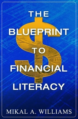 The Blueprint to Financial Literacy by Williams, Mikal A.