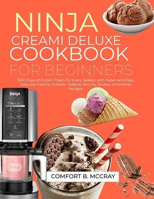 Ninja Creami Deluxe Cookbook for Beginners: 1500 Days of Frozen Treats for Every Season with Super and Easy Tasty Ice Creams, Sorbets, Gelatos, Mix-In by B. McCray, Comfort