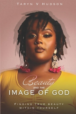 Beauty and the Image of God: Finding True Beauty Within Yourself by Hudson, Taryn V.