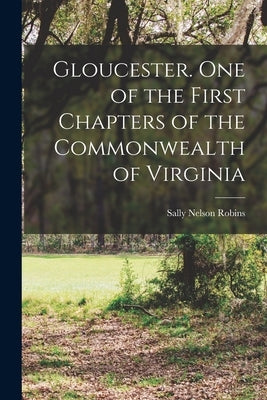 Gloucester. One of the First Chapters of the Commonwealth of Virginia by Robins, Sally Nelson