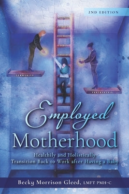 Employed Motherhood: Healthily and Holistically Transition Back to Work After Having a Baby by Gleed, Becky Morrison