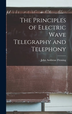 The Principles of Electric Wave Telegraphy and Telephony by Fleming, John Ambrose