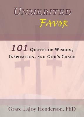 Unmerited Favor: 101 Quotes of Wisdom, Inspiration and God's Grace by Henderson, Grace Lajoy
